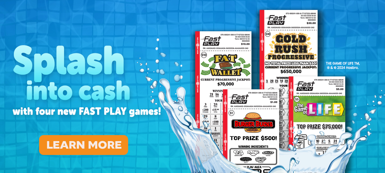 Splash into cash with 4 new FAST PLAY games! Learn More