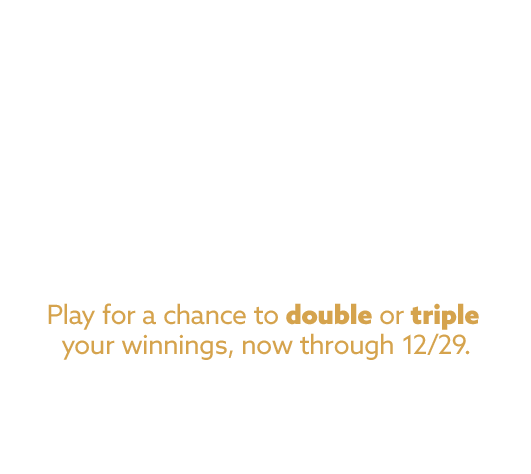 tis the season for doubling or tripling! play keno for a chance to double or triple your winnings now through 12/29